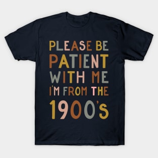 Please be patient with me, I'm from the 1900's T-Shirt